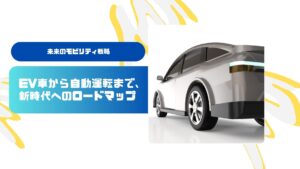 未来のモビリティ戦略〜EV車から自動運転まで、新時代へのロードマップ~